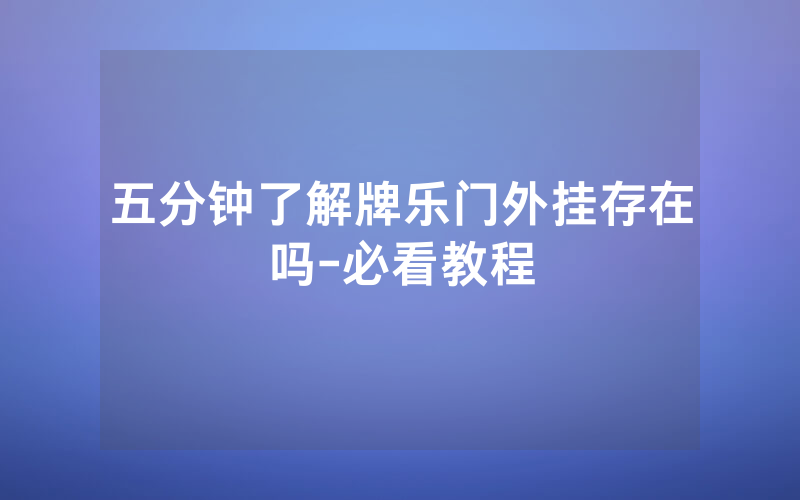 五分钟了解牌乐门外挂存在吗-必看教程
