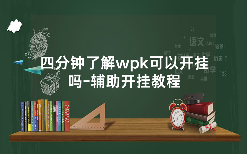 四分钟了解wpk可以开挂吗-辅助开挂教程