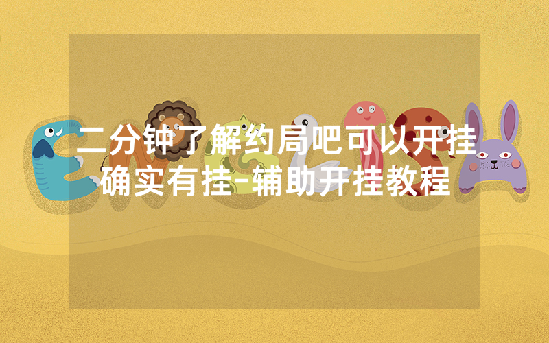 二分钟了解约局吧可以开挂确实有挂-辅助开挂教程