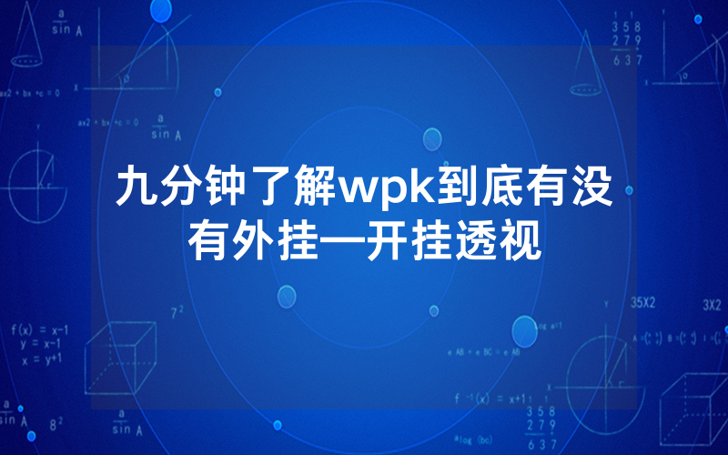 九分钟了解wpk到底有没有外挂—开挂透视