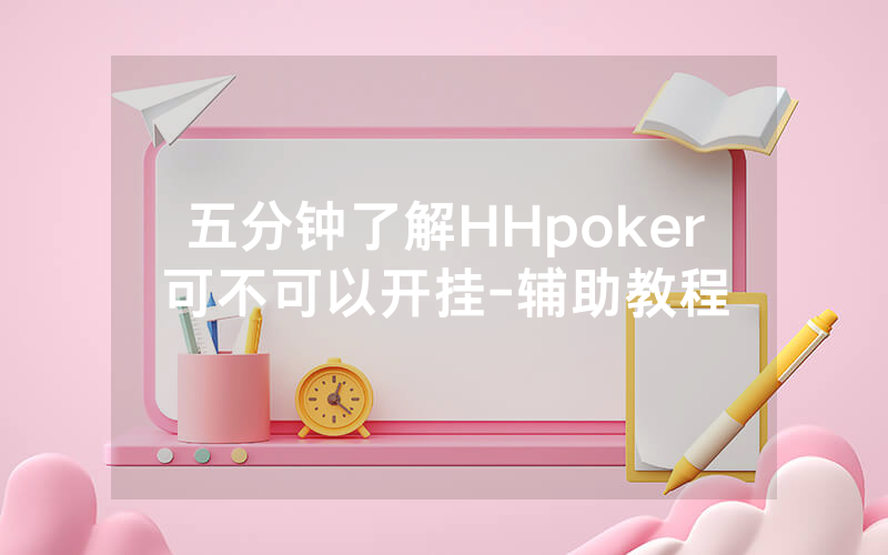 五分钟了解HHpoker可不可以开挂-辅助教程