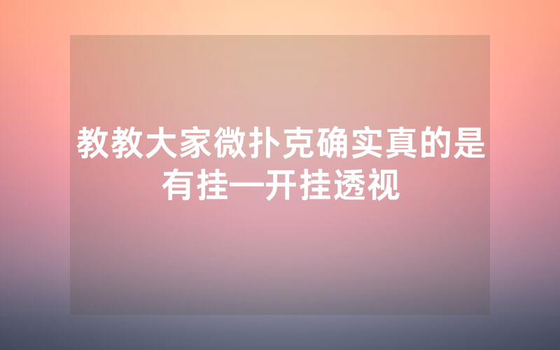 教教大家微扑克确实真的是有挂—开挂透视