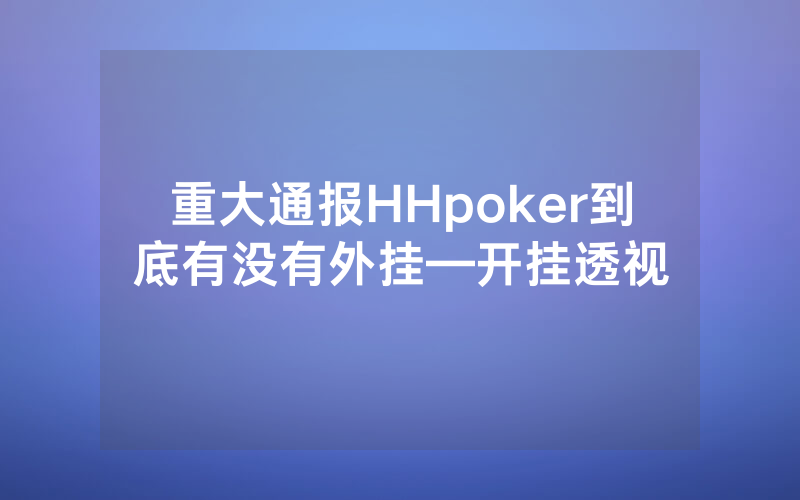 重大通报HHpoker到底有没有外挂—开挂透视