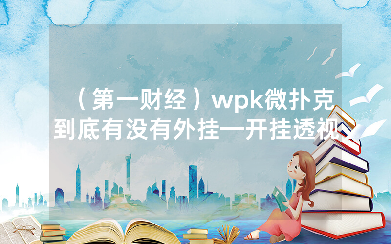 (第一财经)wpk微扑克到底有没有外挂—开挂透视