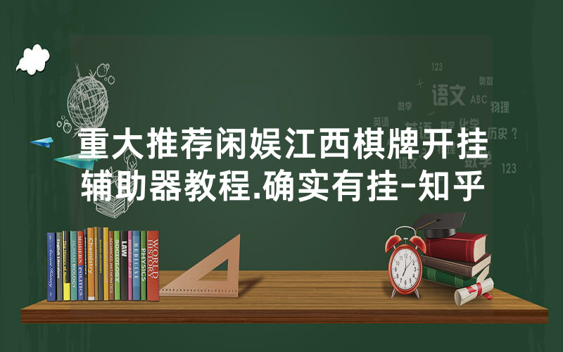 重大推荐闲娱江西棋牌开挂辅助器教程.确实有挂-知乎