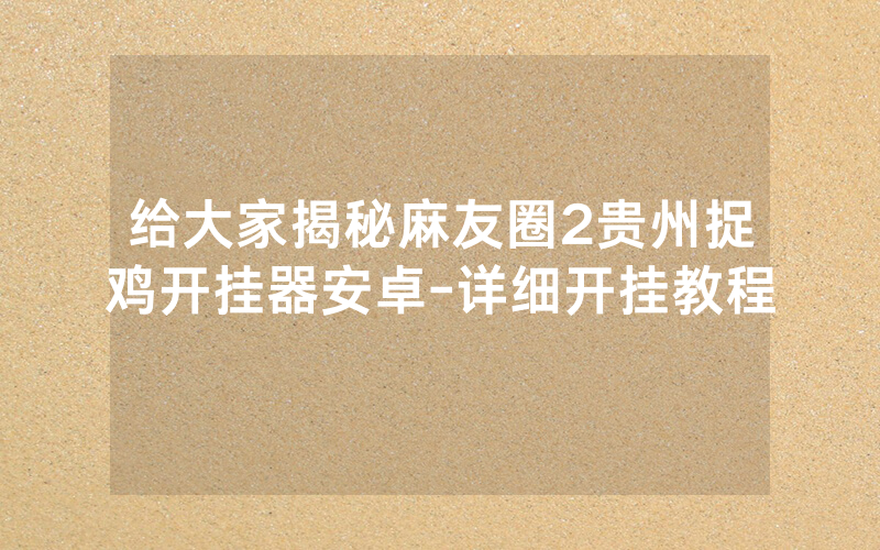 给大家揭秘麻友圈2贵州捉鸡开挂器安卓-详细开挂教程
