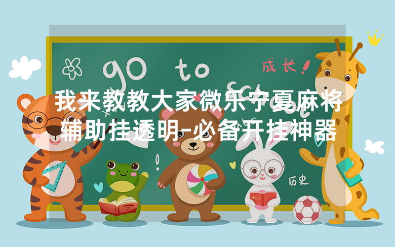 我来教教大家微乐宁夏麻将辅助挂透明-必备开挂神器