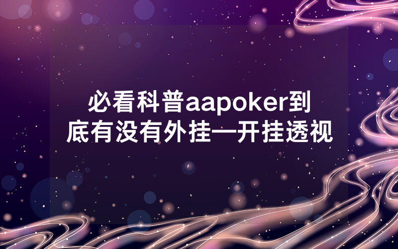 必看科普aapoker到底有没有外挂—开挂透视
