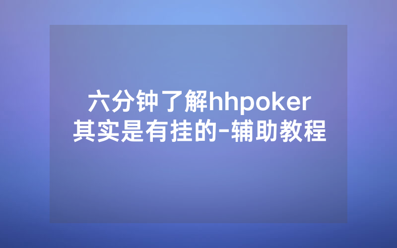 六分钟了解hhpoker其实是有挂的-辅助教程