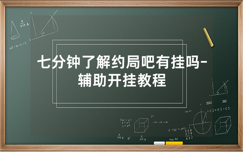 七分钟了解约局吧有挂吗-辅助开挂教程