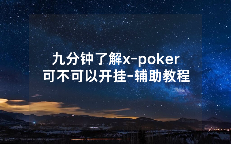 九分钟了解x-poker可不可以开挂-辅助教程