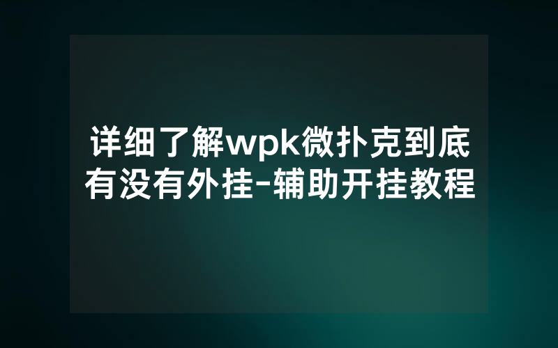详细了解wpk微扑克到底有没有外挂-辅助开挂教程