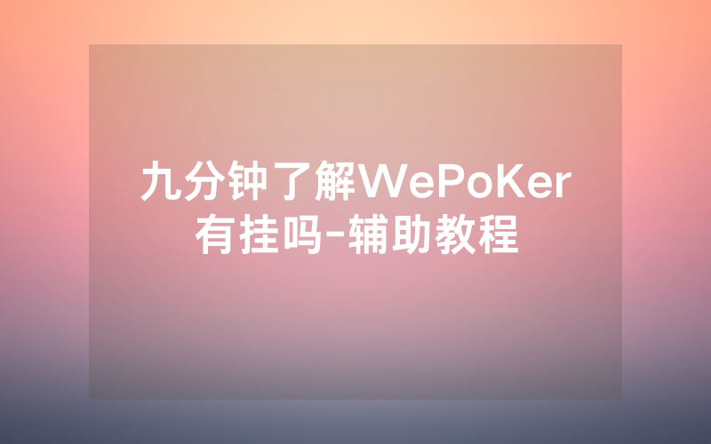 九分钟了解WePoKer有挂吗-辅助教程