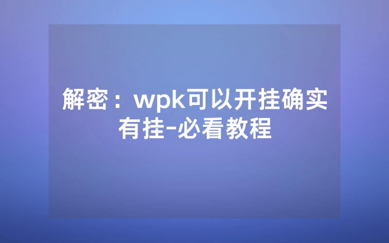 解密：wpk可以开挂确实有挂-必看教程