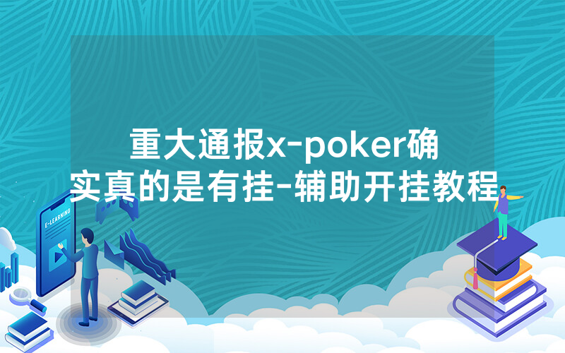 重大通报x-poker确实真的是有挂-辅助开挂教程