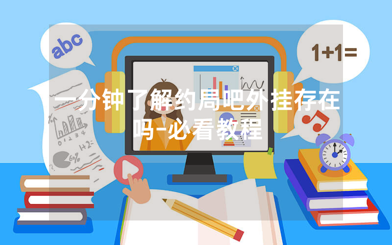 一分钟了解约局吧外挂存在吗-必看教程