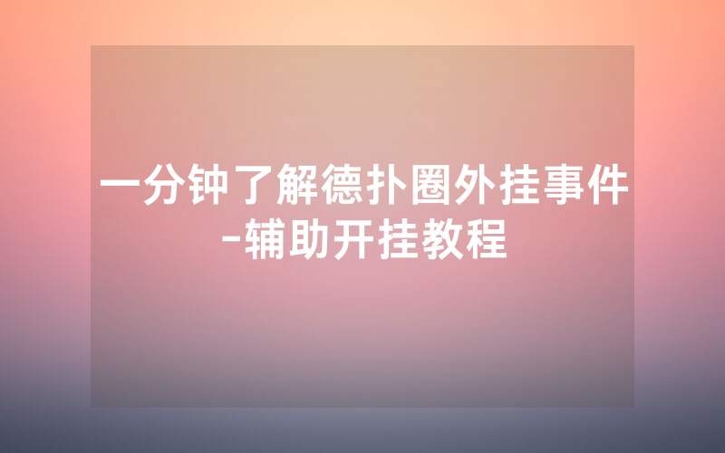 一分钟了解德扑圈外挂事件-辅助开挂教程