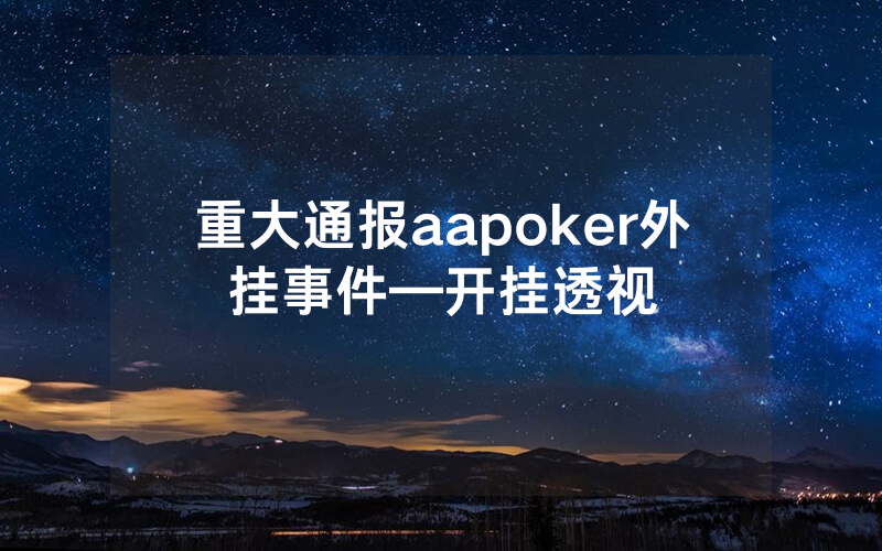 重大通报aapoker外挂事件—开挂透视