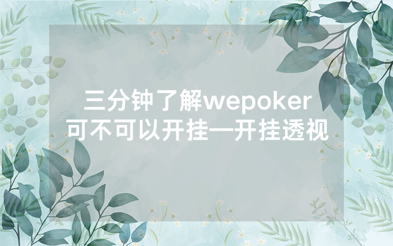 三分钟了解wepoker可不可以开挂—开挂透视