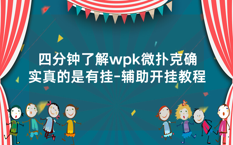 四分钟了解wpk微扑克确实真的是有挂-辅助开挂教程