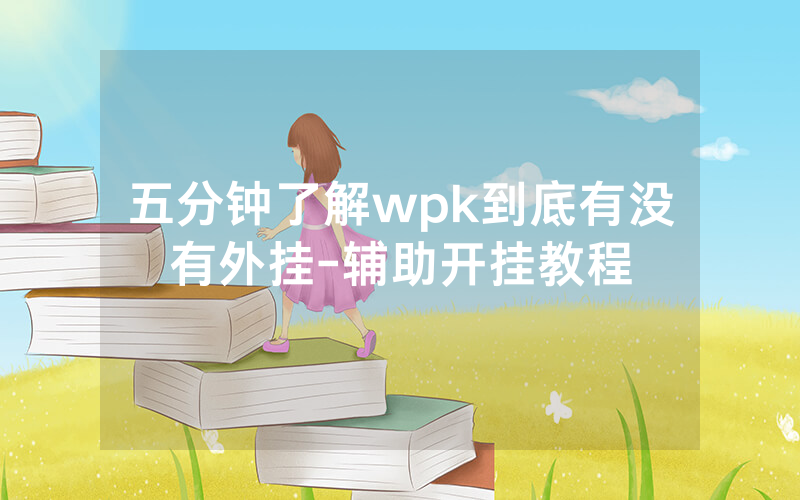 五分钟了解wpk到底有没有外挂-辅助开挂教程