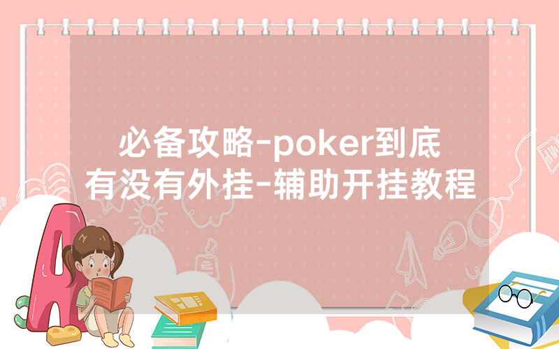 必备攻略-poker到底有没有外挂-辅助开挂教程