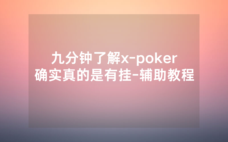 九分钟了解x-poker确实真的是有挂-辅助教程