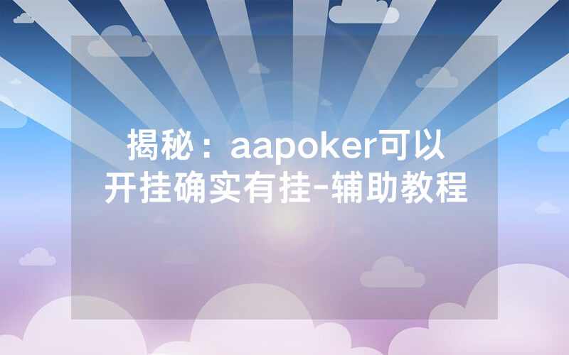 揭秘：aapoker可以开挂确实有挂-辅助教程