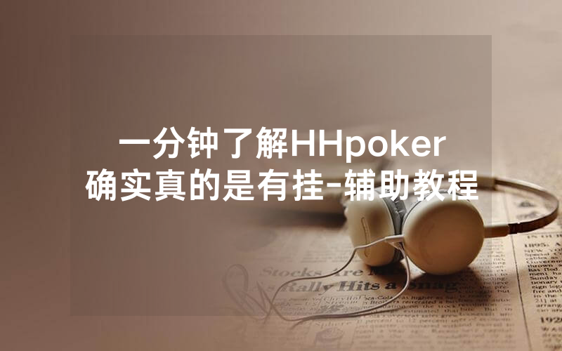 一分钟了解HHpoker确实真的是有挂-辅助教程