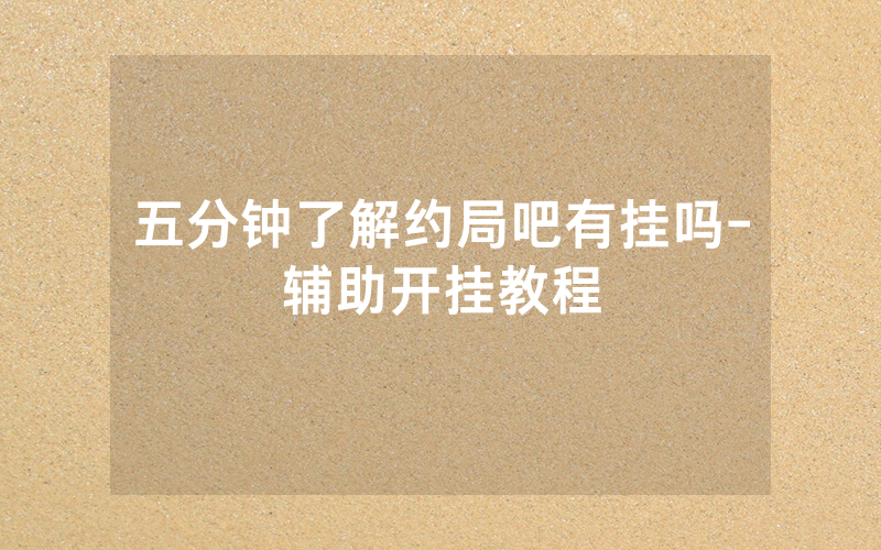 五分钟了解约局吧有挂吗-辅助开挂教程