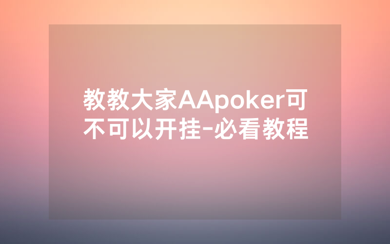 教教大家AApoker可不可以开挂-必看教程