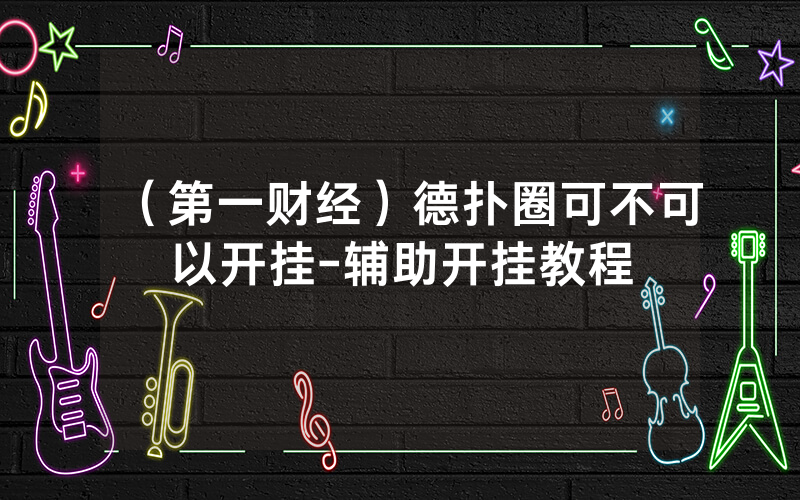 （第一财经）德扑圈可不可以开挂-辅助开挂教程