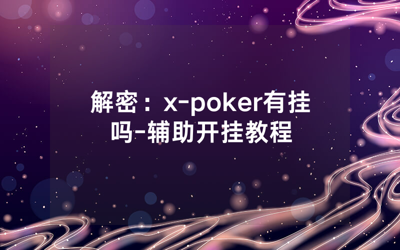 解密：x-poker有挂吗-辅助开挂教程