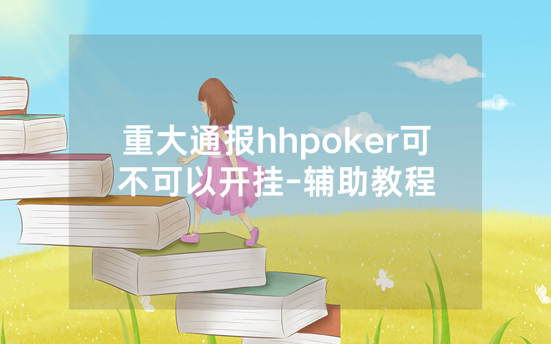 重大通报hhpoker可不可以开挂-辅助教程