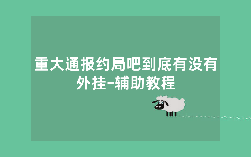重大通报约局吧到底有没有外挂-辅助教程