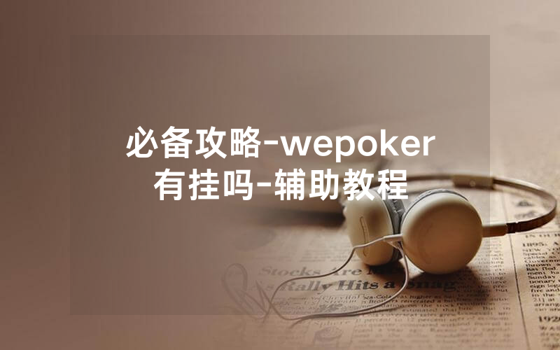 必备攻略-wepoker有挂吗-辅助教程