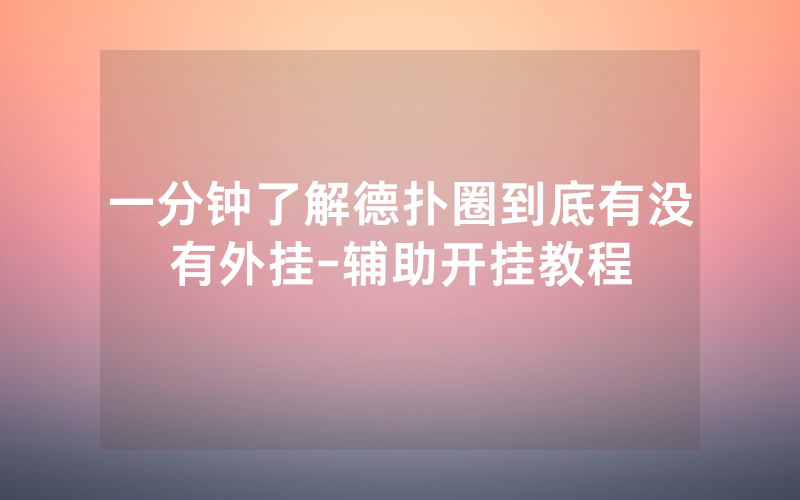 一分钟了解德扑圈到底有没有外挂-辅助开挂教程