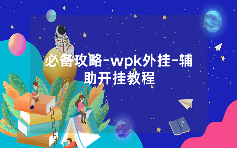 必备攻略-wpk外挂-辅助开挂教程
