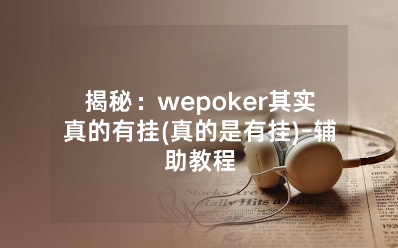 揭秘：wepoker其实真的有挂(真的是有挂)-辅助教程