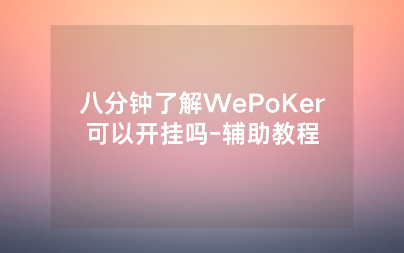 八分钟了解WePoKer可以开挂吗-辅助教程