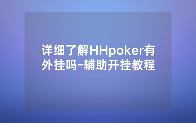 详细了解HHpoker有外挂吗-辅助开挂教程
