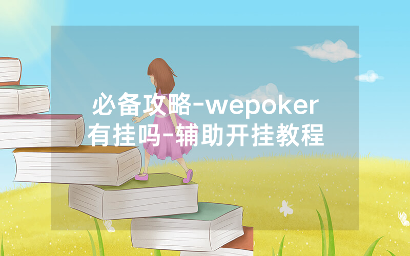 必备攻略-wepoker有挂吗-辅助开挂教程