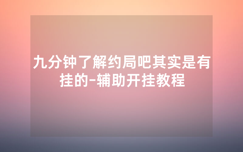 九分钟了解约局吧其实是有挂的-辅助开挂教程