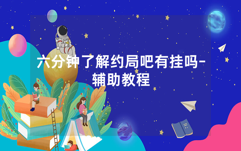 六分钟了解约局吧有挂吗-辅助教程