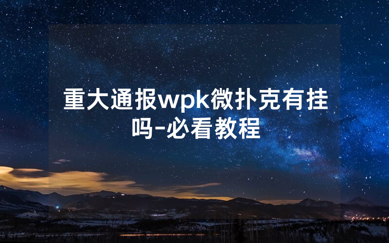 重大通报wpk微扑克有挂吗-必看教程