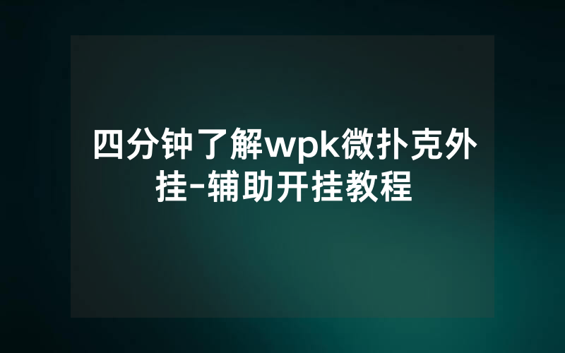 四分钟了解wpk微扑克外挂-辅助开挂教程