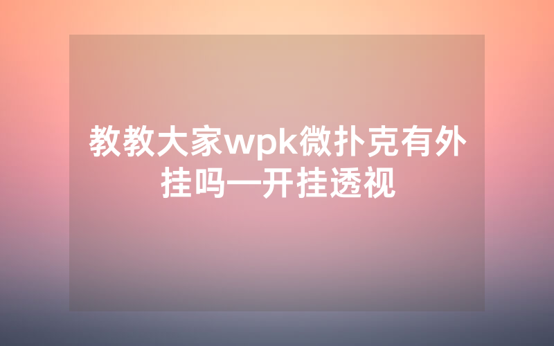 教教大家wpk微扑克有外挂吗—开挂透视