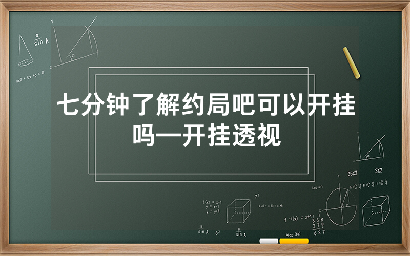 七分钟了解约局吧可以开挂吗—开挂透视
