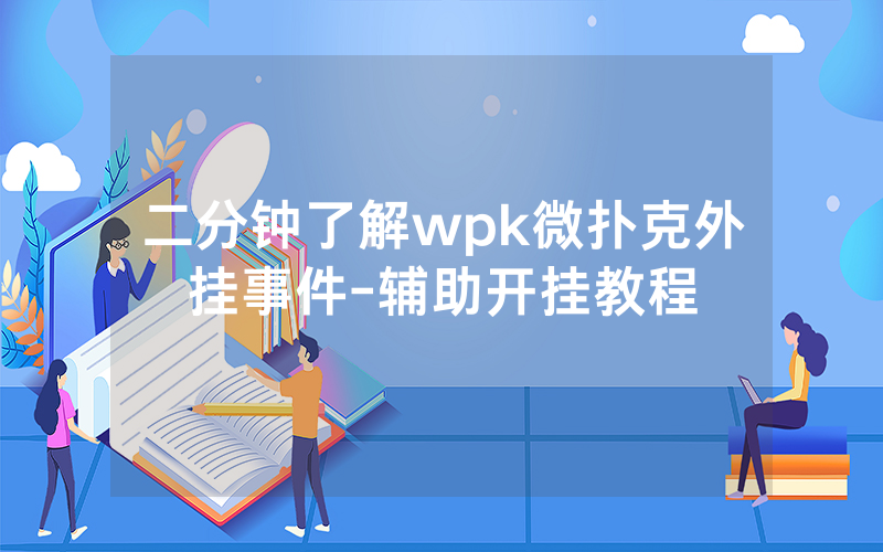 二分钟了解wpk微扑克外挂事件-辅助开挂教程