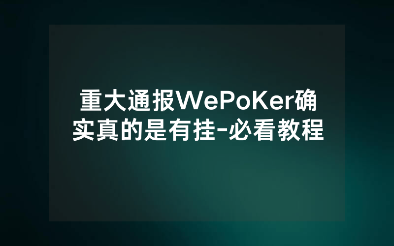 重大通报WePoKer确实真的是有挂-必看教程